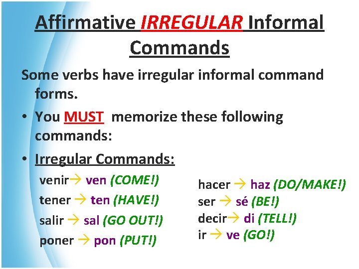 Affirmative IRREGULAR Informal Commands Some verbs have irregular informal command forms. • You MUST