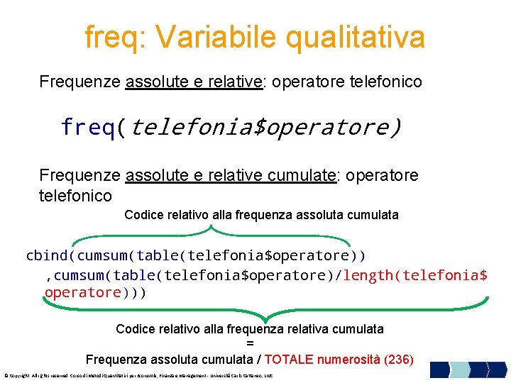 freq: Variabile qualitativa Frequenze assolute e relative: operatore telefonico freq(telefonia$operatore) Frequenze assolute e relative