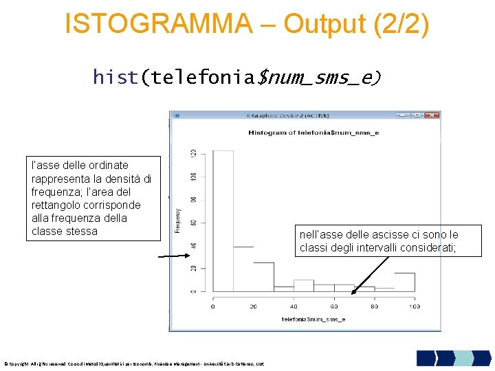 ISTOGRAMMA – Output (2/2) hist(telefonia$num_sms_e) l’asse delle ordinate rappresenta la densità di frequenza; l’area