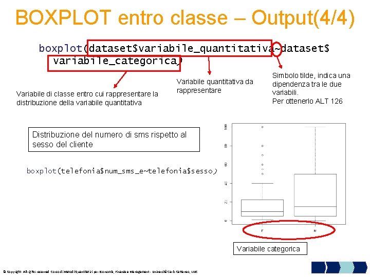 BOXPLOT entro classe – Output(4/4) boxplot(dataset$variabile_quantitativa~dataset$ variabile_categorica) Variabile di classe entro cui rappresentare la