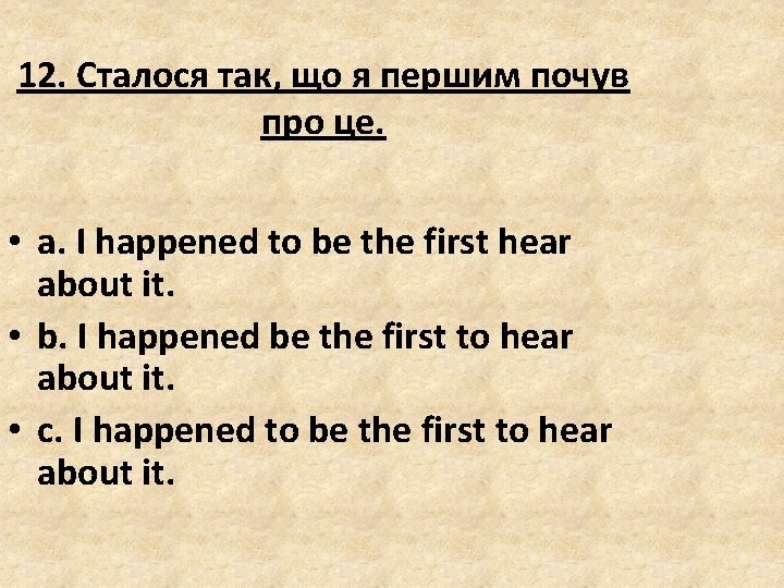 12. Сталося так, що я першим почув про це. • a. I happened to 12. Сталося так, що я першим почув про це. • a. I happened to