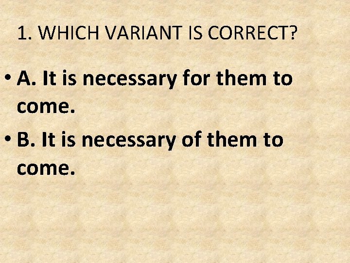 1. WHICH VARIANT IS CORRECT? • A. It is necessary for them to come. 1. WHICH VARIANT IS CORRECT? • A. It is necessary for them to come.
