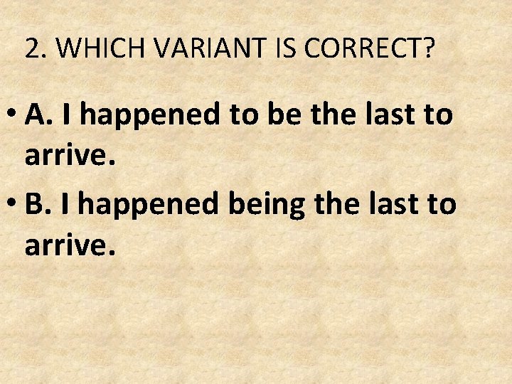 2. WHICH VARIANT IS CORRECT? • A. I happened to be the last to 2. WHICH VARIANT IS CORRECT? • A. I happened to be the last to