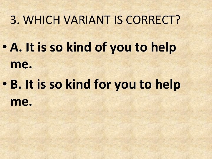 3. WHICH VARIANT IS CORRECT? • A. It is so kind of you to 3. WHICH VARIANT IS CORRECT? • A. It is so kind of you to