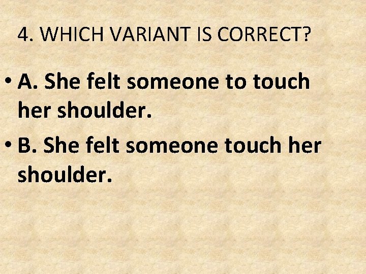 4. WHICH VARIANT IS CORRECT? • A. She felt someone to touch her shoulder. 4. WHICH VARIANT IS CORRECT? • A. She felt someone to touch her shoulder.