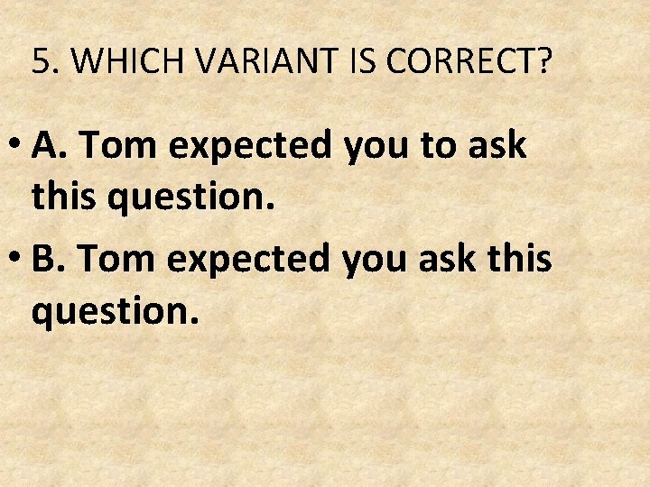 5. WHICH VARIANT IS CORRECT? • A. Tom expected you to ask this question. 5. WHICH VARIANT IS CORRECT? • A. Tom expected you to ask this question.