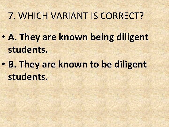 7. WHICH VARIANT IS CORRECT? • A. They are known being diligent students. • 7. WHICH VARIANT IS CORRECT? • A. They are known being diligent students. •