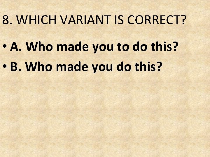 8. WHICH VARIANT IS CORRECT? • A. Who made you to do this? • 8. WHICH VARIANT IS CORRECT? • A. Who made you to do this? •