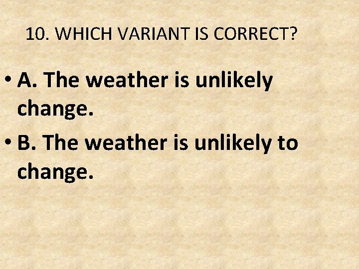10. WHICH VARIANT IS CORRECT? • A. The weather is unlikely change. • B. 10. WHICH VARIANT IS CORRECT? • A. The weather is unlikely change. • B.