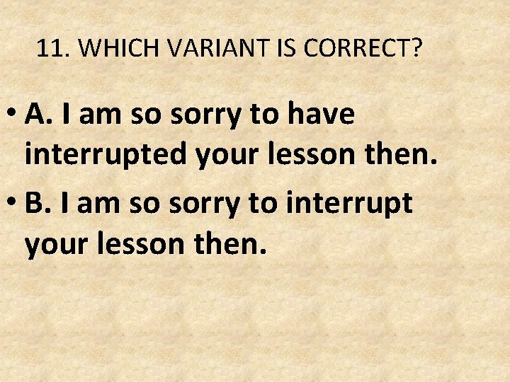 11. WHICH VARIANT IS CORRECT? • A. I am so sorry to have interrupted 11. WHICH VARIANT IS CORRECT? • A. I am so sorry to have interrupted