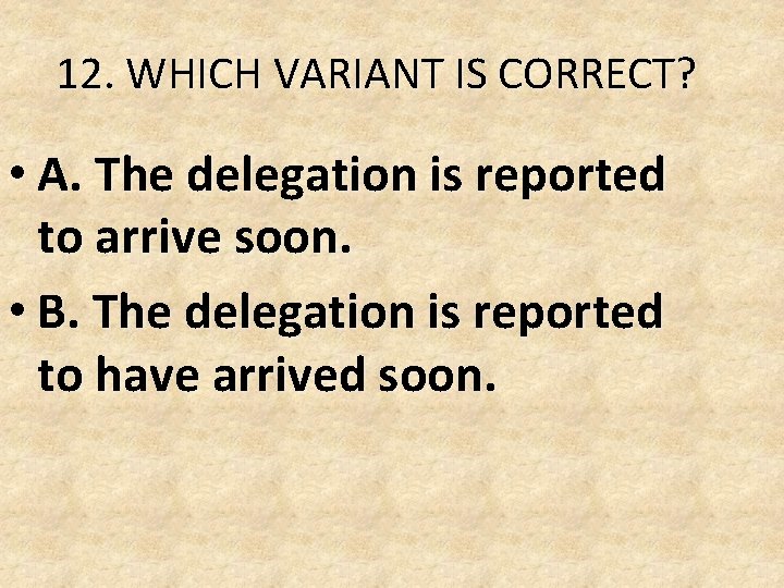 12. WHICH VARIANT IS CORRECT? • A. The delegation is reported to arrive soon. 12. WHICH VARIANT IS CORRECT? • A. The delegation is reported to arrive soon.