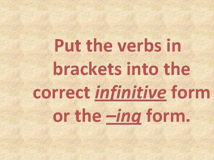 Put the verbs in brackets into the correct infinitive form or the –ing form. Put the verbs in brackets into the correct infinitive form or the –ing form.