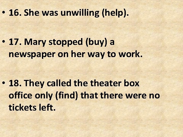 • 16. She was unwilling (help). • 17. Mary stopped (buy) a newspaper • 16. She was unwilling (help). • 17. Mary stopped (buy) a newspaper