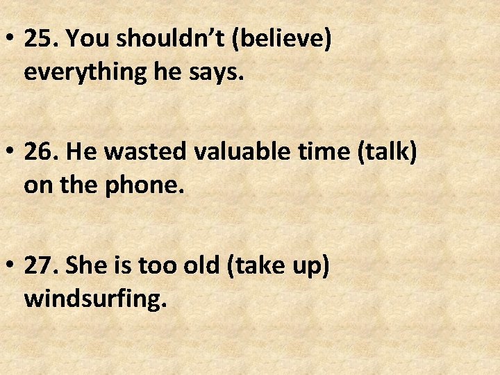 • 25. You shouldn’t (believe) everything he says. • 26. He wasted valuable • 25. You shouldn’t (believe) everything he says. • 26. He wasted valuable