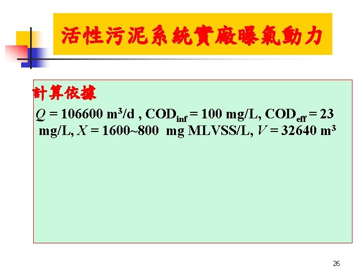 活性污泥系統實廠曝氣動力 計算依據 Q = 106600 m 3/d , CODinf = 100 mg/L, CODeff = 活性污泥系統實廠曝氣動力 計算依據 Q = 106600 m 3/d , CODinf = 100 mg/L, CODeff =