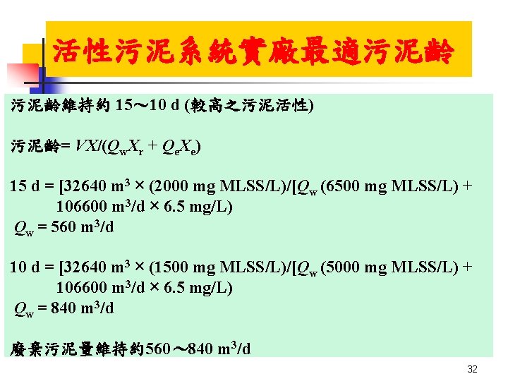 活性污泥系統實廠最適污泥齡 污泥齡維持約 15~ 10 d (較高之污泥活性) 污泥齡= VX/(Qw. Xr + Qe. Xe) 15 d 活性污泥系統實廠最適污泥齡 污泥齡維持約 15~ 10 d (較高之污泥活性) 污泥齡= VX/(Qw. Xr + Qe. Xe) 15 d