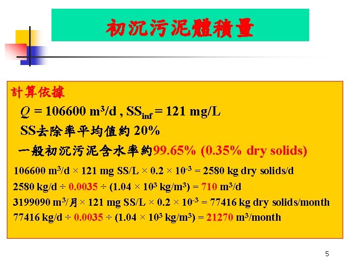 初沉污泥體積量 計算依據 Q = 106600 m 3/d , SSinf = 121 mg/L SS去除率平均值約 20% 初沉污泥體積量 計算依據 Q = 106600 m 3/d , SSinf = 121 mg/L SS去除率平均值約 20%