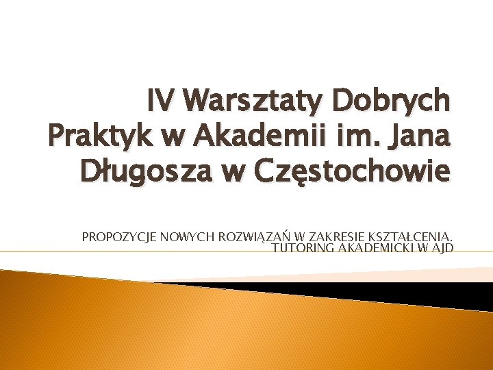 IV Warsztaty Dobrych Praktyk w Akademii im. Jana Długosza w Częstochowie PROPOZYCJE NOWYCH ROZWIĄZAŃ