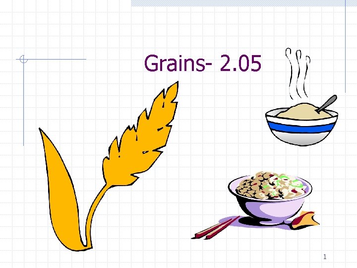 Grains- 2. 05 1 