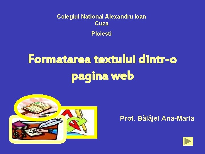 Colegiul National Alexandru Ioan Cuza Ploiesti Formatarea textului dintr-o pagina web Prof. Bălăjel Ana-Maria
