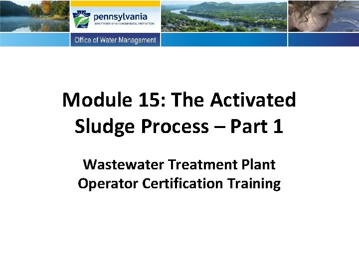 Module 15: The Activated Sludge Process – Part 1 Wastewater Treatment Plant Operator Certification Module 15: The Activated Sludge Process – Part 1 Wastewater Treatment Plant Operator Certification