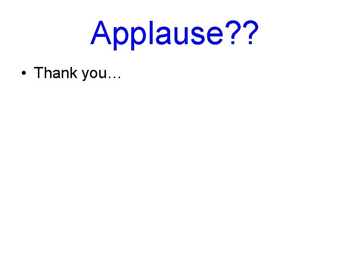 Applause? ? • Thank you… Applause? ? • Thank you…
