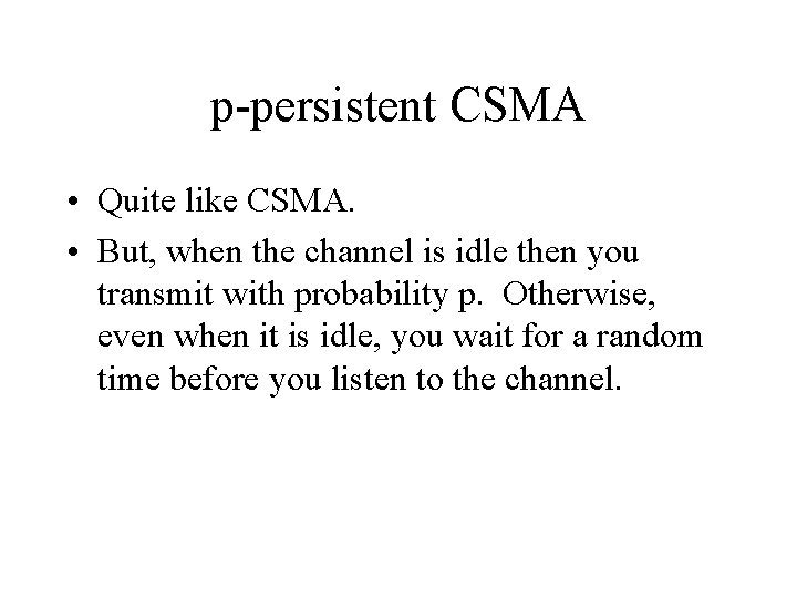 p-persistent CSMA • Quite like CSMA. • But, when the channel is idle then