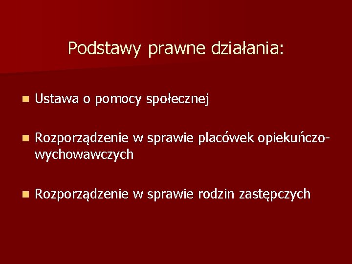 Podstawy prawne działania: n Ustawa o pomocy społecznej n Rozporządzenie w sprawie placówek opiekuńczowychowawczych