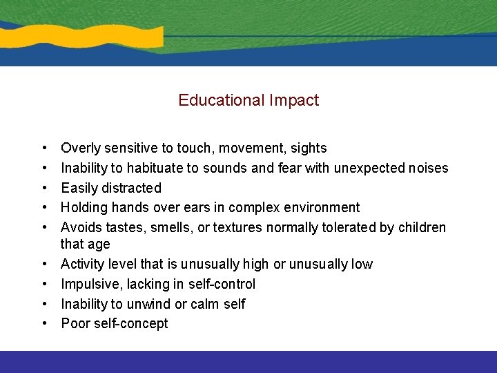 Educational Impact • • • Overly sensitive to touch, movement, sights Inability to habituate