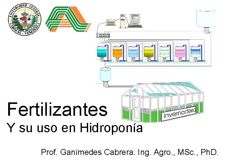 Fertilizantes Y su uso en Hidroponía Prof. Ganímedes Cabrera. Ing. Agro. , MSc. ,