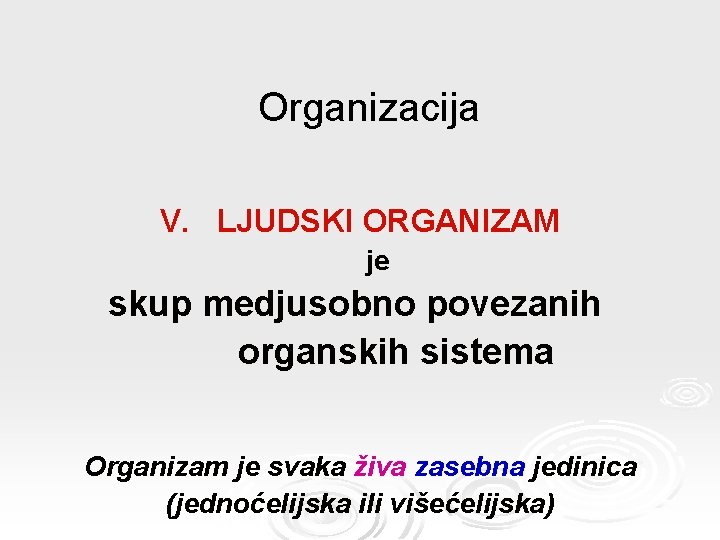 Organizacija V. LJUDSKI ORGANIZAM je skup medjusobno povezanih organskih sistema Organizam je svaka živa