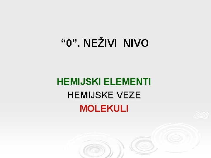 “ 0”. NEŽIVI NIVO HEMIJSKI ELEMENTI HEMIJSKE VEZE MOLEKULI 