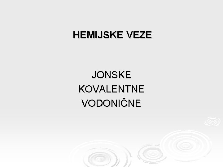 HEMIJSKE VEZE JONSKE KOVALENTNE VODONIČNE 