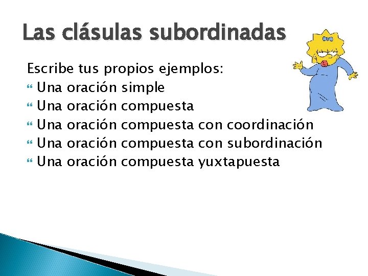 Las clásulas subordinadas Escribe tus propios ejemplos: Una oración simple Una oración compuesta con