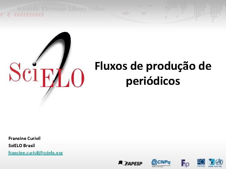 Fluxos de produção de periódicos Francine Curivil Sci. ELO Brasil francine. curivil@scielo. org 