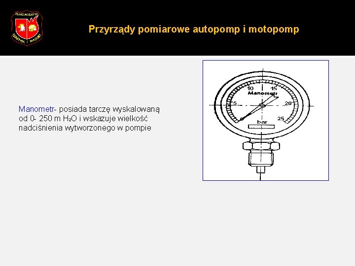 Przyrządy pomiarowe autopomp i motopomp Manometr- posiada tarczę wyskalowaną od 0 - 250 m