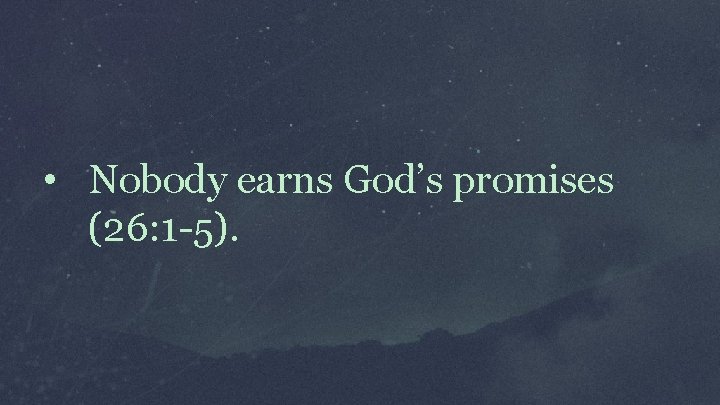  • Nobody earns God’s promises (26: 1 -5). 