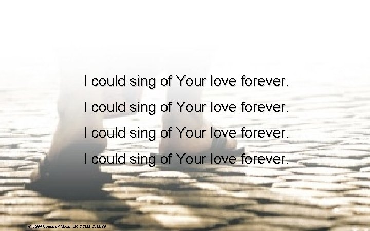 I could sing of Your love forever. © 1994 Curious? Music UK CCLI# 245589