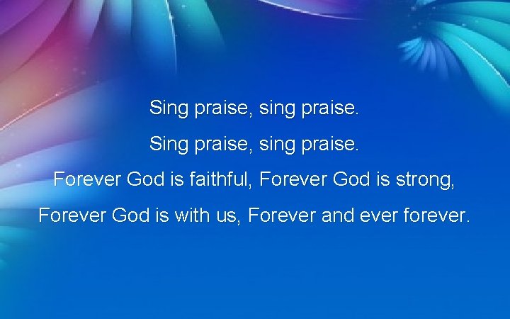 Sing praise, sing praise. Forever God is faithful, Forever God is strong, Forever God