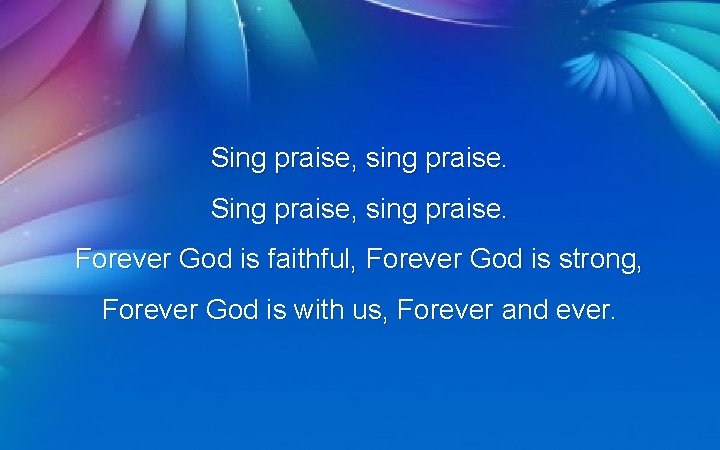 Sing praise, sing praise. Forever God is faithful, Forever God is strong, Forever God