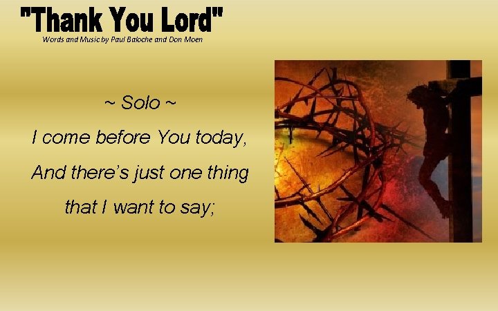 Words and Music by Paul Baloche and Don Moen ~ Solo ~ I come