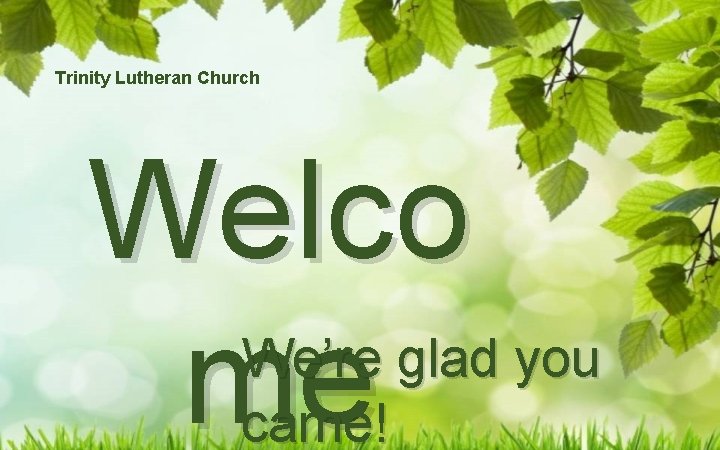 Trinity Lutheran Church Welco me We’re glad you came! 