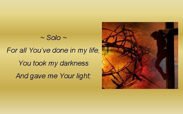 ~ Solo ~ For all You’ve done in my life, You took my darkness