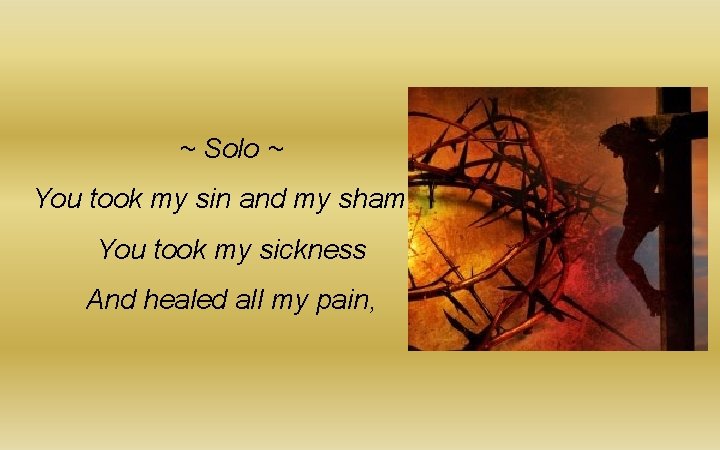 ~ Solo ~ You took my sin and my shame, You took my sickness