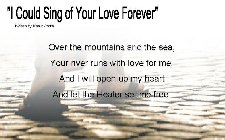 Written by Martin Smith Over the mountains and the sea, Your river runs with