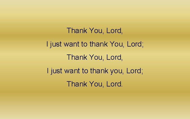 Thank You, Lord, I just want to thank You, Lord; Thank You, Lord, I