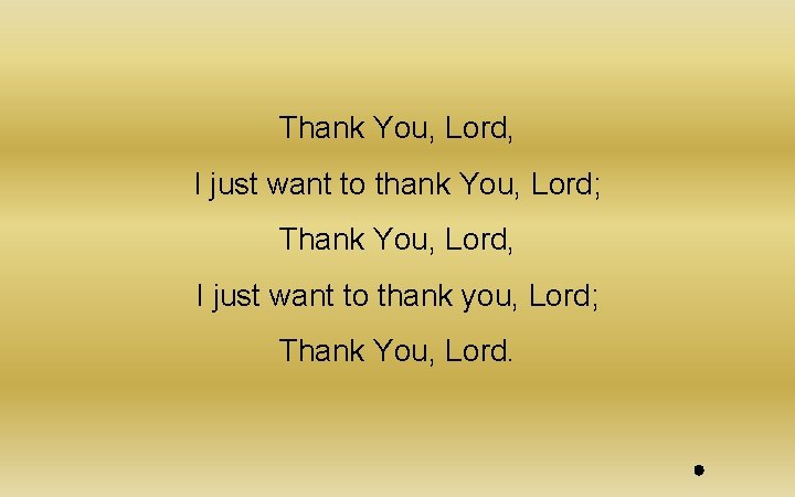 Thank You, Lord, I just want to thank You, Lord; Thank You, Lord, I Thank You, Lord, I just want to thank You, Lord; Thank You, Lord, I