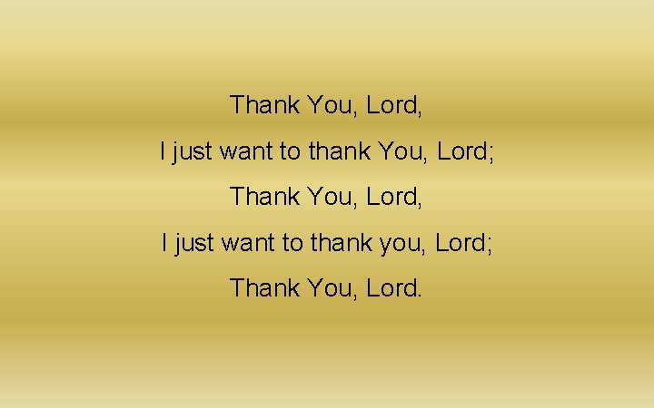 Thank You, Lord, I just want to thank You, Lord; Thank You, Lord, I Thank You, Lord, I just want to thank You, Lord; Thank You, Lord, I
