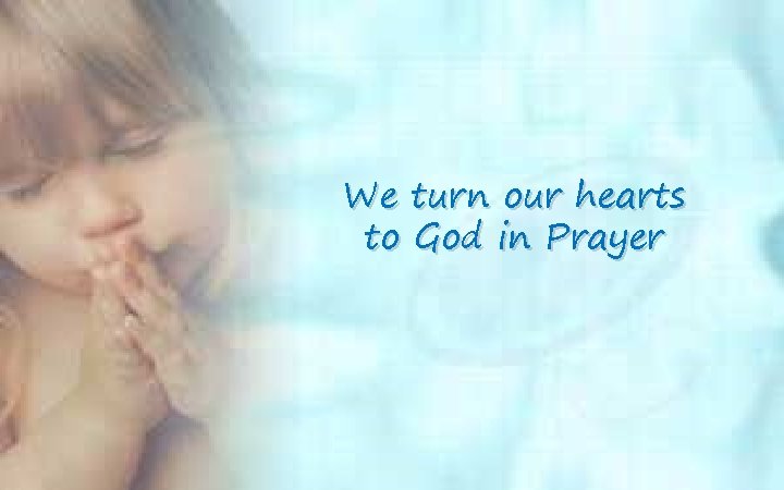 We turn our hearts to God in Prayer We turn our hearts to God in Prayer