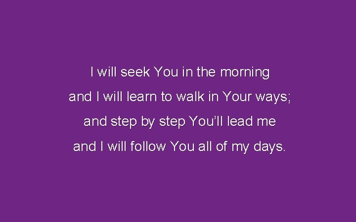 I will seek You in the morning and I will learn to walk in